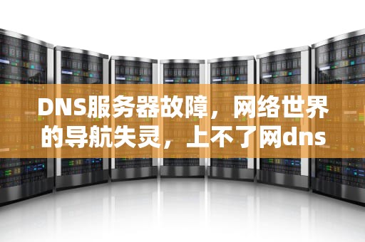 DNS服务器故障，网络世界的导航失灵，上不了网dns异常怎么办