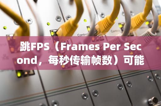 跳FPS（Frames Per Second，每秒传输帧数）可能与服务器存在一定关联，但通常不是直接由服务器问题导致。以下是关于跳FPS是否与服务器有关的具体分析，跳fps会是服务器的问题么吗