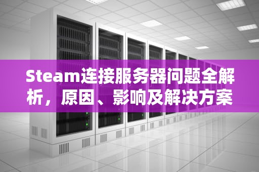 Steam连接服务器问题全解析，原因、影响及解决方案大揭秘，steam连接服务器出现问题