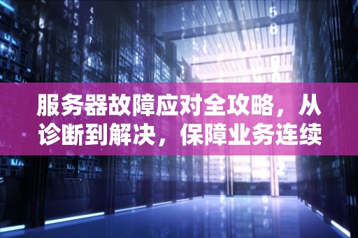 服务器故障应对全攻略，从诊断到解决，保障业务连续性，服务器出了点问题怎么办啊