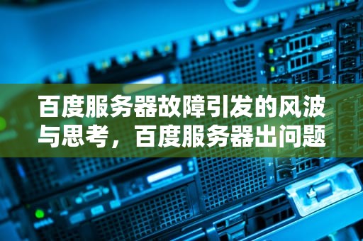 百度服务器故障引发的风波与思考，百度服务器出问题了怎么办