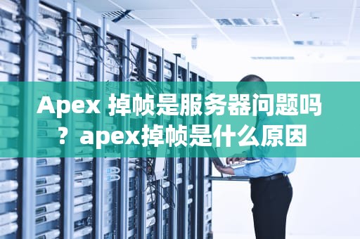 Apex 掉帧是服务器问题吗？apex掉帧是什么原因