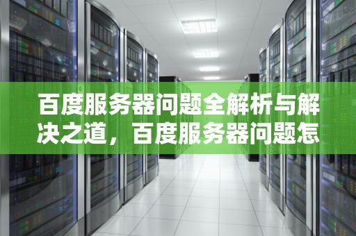 百度服务器问题全解析与解决之道，百度服务器问题怎么解决的