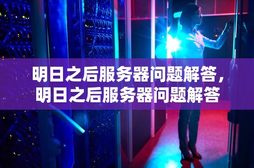 明日之后服务器问题解答，明日之后服务器问题解答