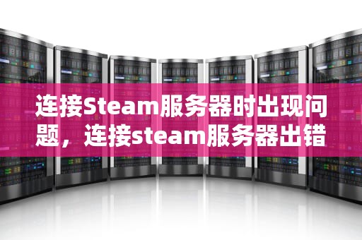 连接Steam服务器时出现问题，连接steam服务器出错怎么办