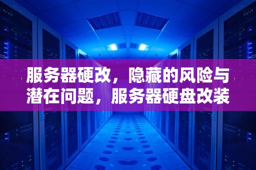 服务器硬改，隐藏的风险与潜在问题，服务器硬盘改装