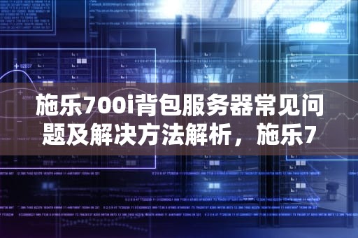 施乐700i背包服务器常见问题及解决方法解析，施乐700背包服务器怎么校色