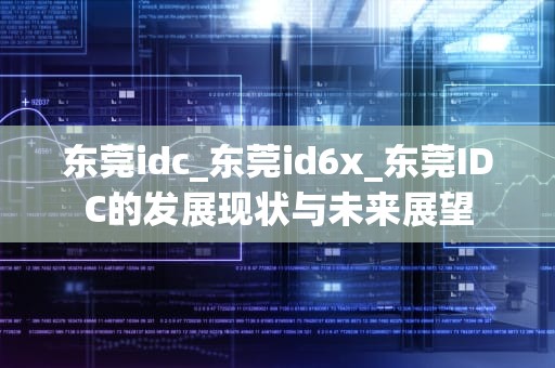 东莞idc_东莞id6x_东莞IDC的发展现状与未来展望