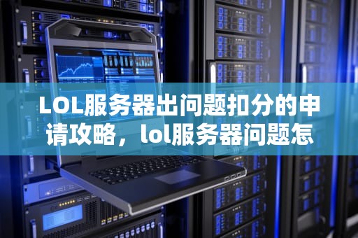 LOL服务器出问题扣分的申请攻略，lol服务器问题怎么解决