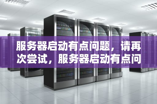 服务器启动有点问题，请再次尝试，服务器启动有点问题请再次尝试修复