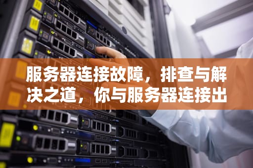 服务器连接故障，排查与解决之道，你与服务器连接出现问题错误代码727e66ac