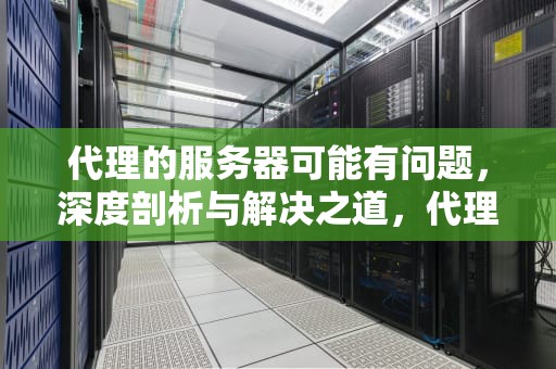代理的服务器可能有问题，深度剖析与解决之道，代理的服务器可能有问题,或地址