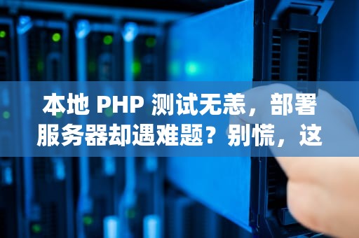 本地 PHP 测试无恙，部署服务器却遇难题？别慌，这些排查要点助你拨云见日，php本地测试没问题放服务器就错误