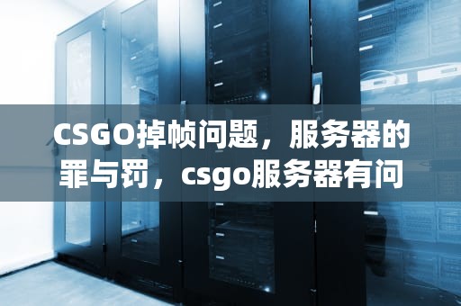 CSGO掉帧问题，服务器的罪与罚，csgo服务器有问题导致掉帧怎么办