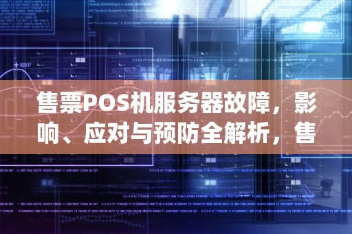 售票POS机服务器故障，影响、应对与预防全解析，售票pos机服务器出现问题怎么办