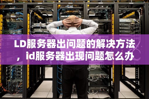 LD服务器出问题的解决方法，id服务器出现问题怎么办