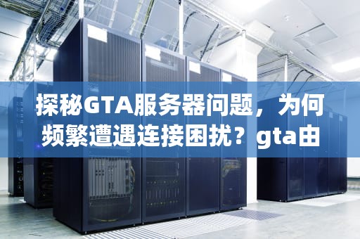 探秘GTA服务器问题，为何频繁遭遇连接困扰？gta由于服务器连接问题