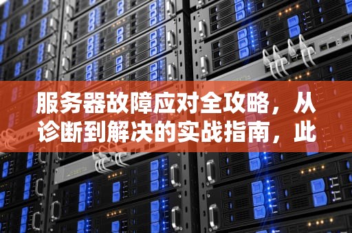 服务器故障应对全攻略，从诊断到解决的实战指南，此服务器出现问题怎么解决呢