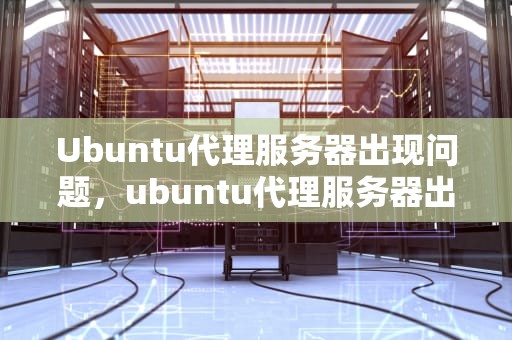 Ubuntu代理服务器出现问题，ubuntu代理服务器出现问题