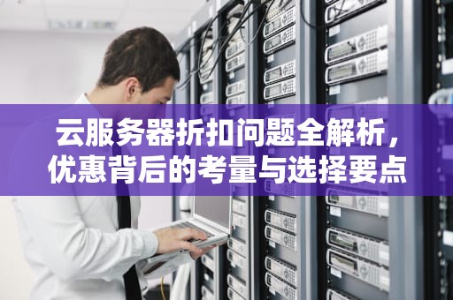 云服务器折扣问题全解析，优惠背后的考量与选择要点，云服务器折扣问题有哪些原因