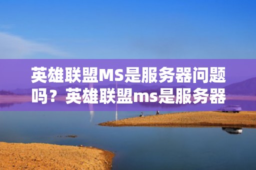英雄联盟MS是服务器问题吗？英雄联盟ms是服务器问题吗知乎
