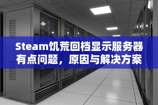 Steam饥荒回档显示服务器有点问题，原因与解决方案全解析，饥荒回档之后服务器无法启动