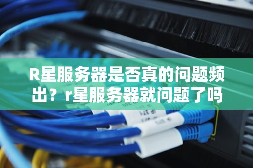 R星服务器是否真的问题频出？r星服务器就问题了吗知乎