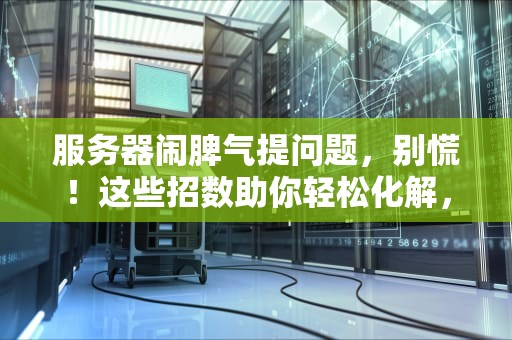 服务器闹脾气提问题，别慌！这些招数助你轻松化解，服务器提了个问题怎么办啊