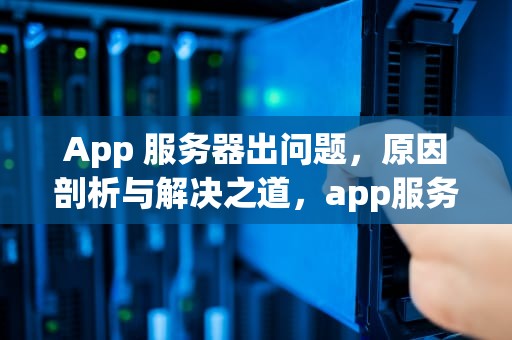 App 服务器出问题，原因剖析与解决之道，app服务器出问题怎么回事啊