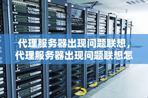 代理服务器出现问题联想，代理服务器出现问题联想怎么办