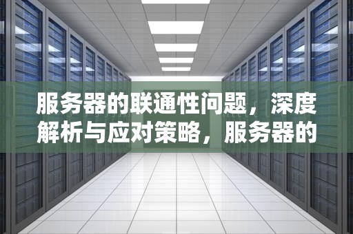 服务器的联通性问题，深度解析与应对策略，服务器的联通性问题吗能解决吗
