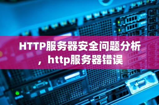 HTTP服务器安全问题分析，http服务器错误