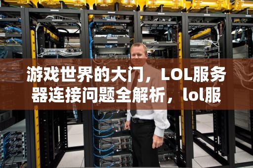 游戏世界的大门，LOL服务器连接问题全解析，lol服务器连接有问题怎么解决