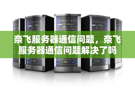 奈飞服务器通信问题，奈飞服务器通信问题解决了吗