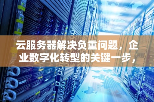 云服务器解决负重问题，企业数字化转型的关键一步，云服务器解决负重问题的方法
