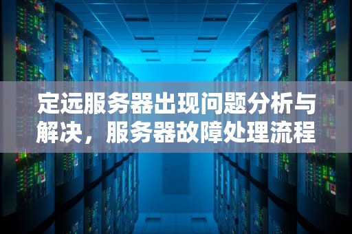 定远服务器出现问题分析与解决，服务器故障处理流程