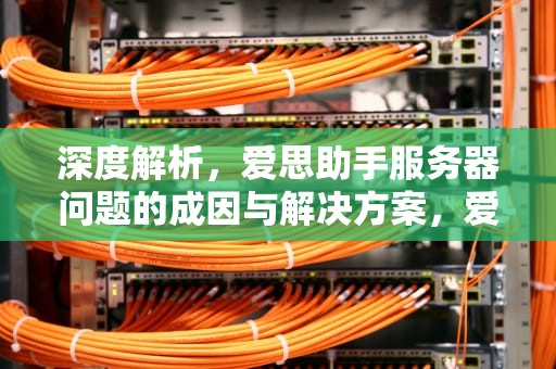 深度解析，爱思助手服务器问题的成因与解决方案，爱思助手服务器问题怎么解决