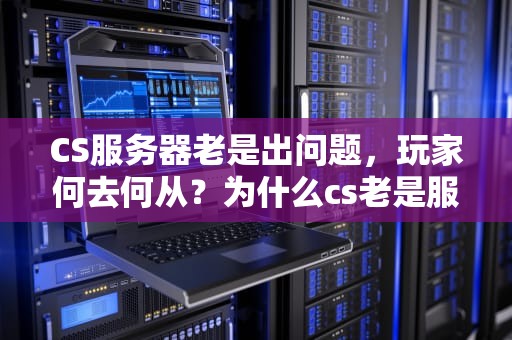 CS服务器老是出问题，玩家何去何从？为什么cs老是服务器连接中断