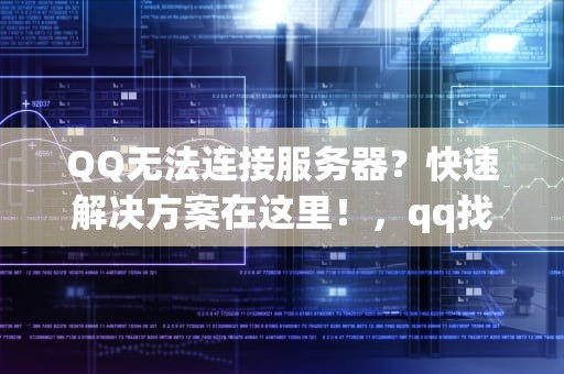 QQ无法连接服务器？快速解决方案在这里！，qq找服务器有问题怎么办