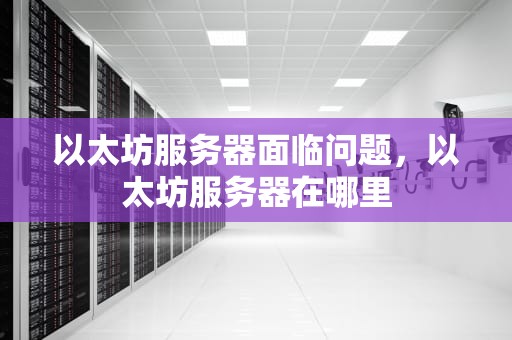 以太坊服务器面临问题，以太坊服务器在哪里