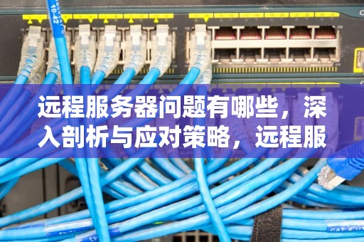 远程服务器问题有哪些，深入剖析与应对策略，远程服务器问题有哪些方面