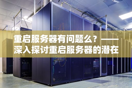 重启服务器有问题么？——深入探讨重启服务器的潜在影响与注意事项，重启服务器有问题么