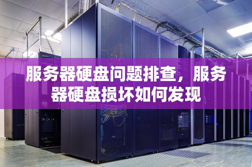 服务器硬盘问题排查，服务器硬盘损坏如何发现