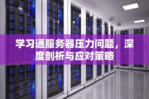 学习通服务器压力问题，深度剖析与应对策略