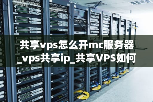 共享vps怎么开mc服务器_vps共享ip_共享VPS如何开设Minecraft服务器
