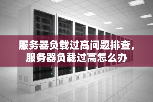 服务器负载过高问题排查，服务器负载过高怎么办