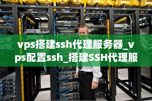 vps搭建ssh代理服务器_vps配置ssh_搭建SSH代理服务器的详细指南