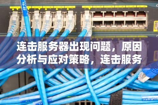 连击服务器出现问题，原因分析与应对策略，连击服务器出现问题怎么解决