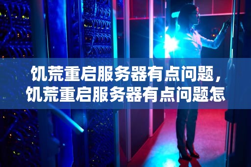 饥荒重启服务器有点问题，饥荒重启服务器有点问题怎么办
