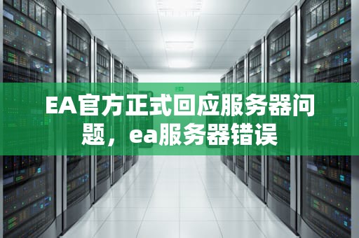 EA官方正式回应服务器问题，ea服务器错误